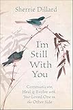 I'm Still With You: Communicate, Heal & Evolve with Your Loved One on the Other Side