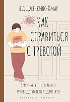 Kak spravitsya s trevogoj. Prakticheskoe poshagovoe rukovodstvo dlya podrostkov 5171522766 Book Cover
