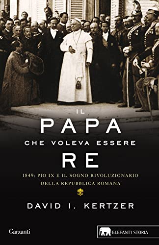 Il Papa Che Voleva Essere Re. 1849: Pio Ix E Il Sogno Rivoluzionario Della Repubblica Romana