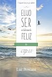  Elijo ser verdaderamente feliz. Fe, Colección de autoayuda Lo mejor de ti: Viajando hacia tu yo infinito