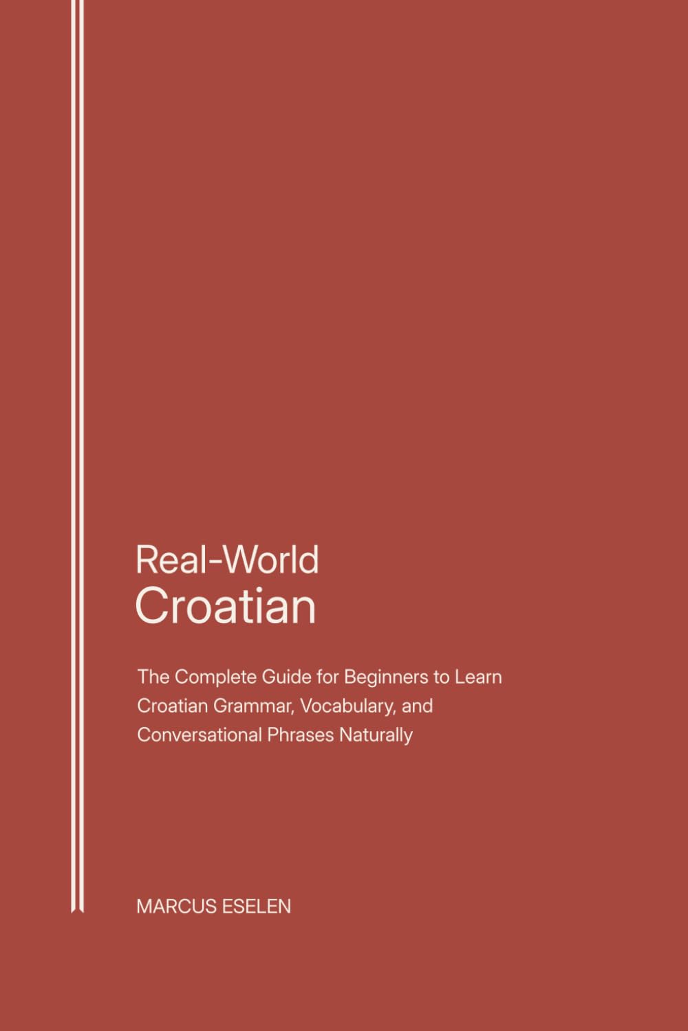 Real-World Croatian: The Complete Guide for Beginners to Learn Croatian Grammar, Vocabulary, and Conversational Phrases Naturally