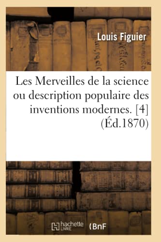 Les Merveilles de la science ou description populaire des inventions modernes. [4] (Éd.1870) (Savoirs Et Traditions) (French Edition)