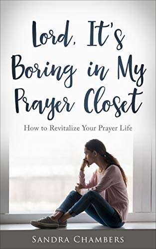 Lord It S Boring In My Prayer Closet How To Revitalize Your Prayer Life Kindle Edition By Chambers Sandra Religion Spirituality Kindle Ebooks Amazon Com