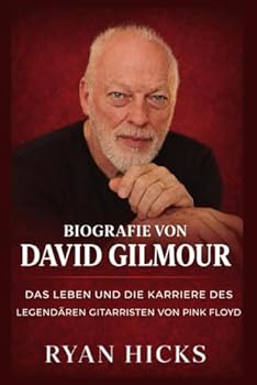 Biografie von David Gilmour: Das Leben und die Karriere des legendären Gitarristen von Pink Floyd (German Edition)