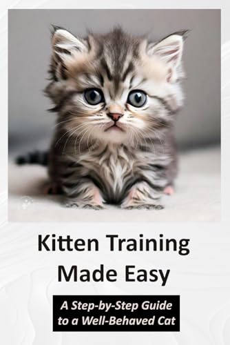Kitten Training Made Easy: A Step-by-Step Guide to a Well-Behaved Cat