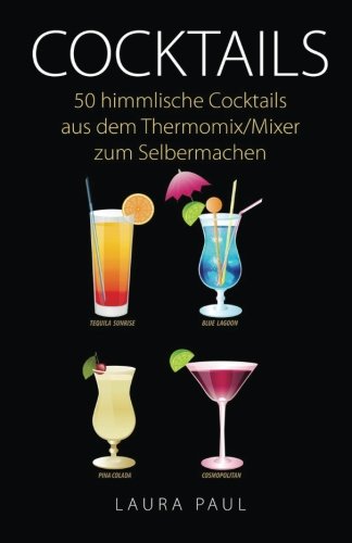 Cocktails: 50 himmlische Cocktails aus dem Thermomix/Mixer zum Selbermachen Cocktails: 50 himmlische Cocktails aus dem Thermomix/Mixer zum Selbermachen