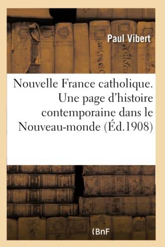 Nouvelle France catholique. Une page d'histoire contemporaine dans le Nouveau-monde: . Le Canada clérical. La lutte catholique contre la libre Angleterre... (French Edition)