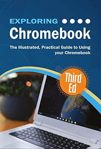 Exploring Chromebook Third Edition: The Illustrated, Practical Guide to using Chromebook