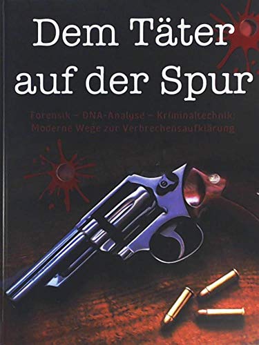 Dem Täter auf der Spur: Forensik - DNA-Analyse - Kriminaltechnik. Moderne Wege zur Verbrechensaufklärung