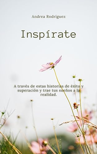 INSPIRATE: A través de estas historias de éxito y superación y trae tus sueños a la realidad (Spanish Edition)