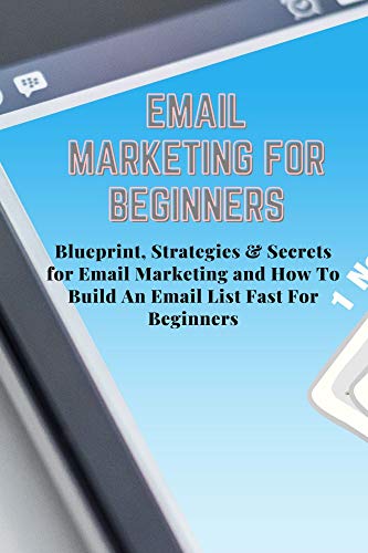 EMAIL MARKETING FOR BEGINNERS: Blueprint, Strategies & Secrets fo...