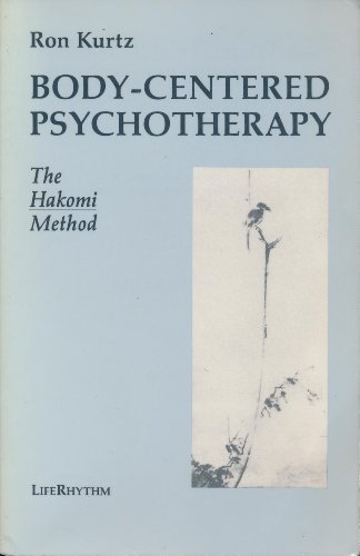 Body-Centered Psychotherapy: The Hakomi Method : The Integrated Use of Mindfulness, Nonviolence and Body-Centered Psychotherapy: The Hakomi Method : The Integrated Use of Mindfulness, Nonviolence and