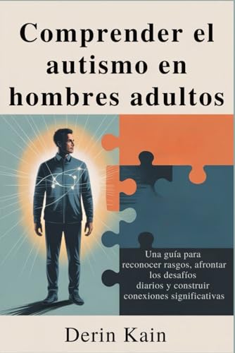 Comprender el autismo en hombres adultos: Una guía para reconocer rasgos, afrontar los desafíos diarios y construir conexiones significativas (Spanish Edition)
