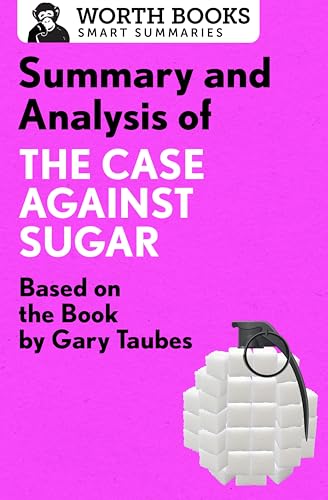 Summary and Analysis of The Case Against Sugar: Based on the Book by Gary Taubes (Smart Summaries)