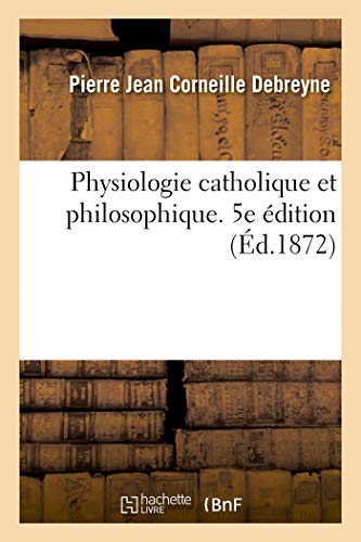 Physiologie catholique et philosophique, pour servir d'introduction aux études de la philosophie: et de la théologie morale suivie d'un Traité d'hygiène physique et morale (French Edition)