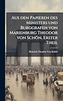Aus den Papieren des Ministers und Burggrafen von Marienburg Theodor von Schön, Erster Theil (German Edition) 1023963213 Book Cover
