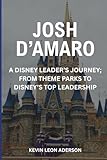 JOSH D'AMARO: A Disney Leader's Journey; From Theme Parks To Disney's Top Leadership