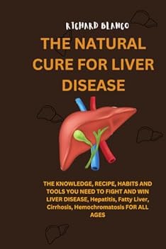 The Natural Cure for Liver Disease: THE KNOWLEDGE, RECIPE, HABITS AND TOOLS YOU NEED TO FIGHT AND WIN LIVER DISEASE, Hepatitis, Fatty Liver, Cirrhosis