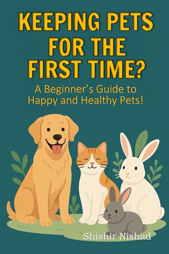 Keeping Pets for The First Time?: First-Time Pet Owner Tips from Choosing the Right Pet and Building a Bond with Your Pet to Training Your Pet at Home ... A Beginner’s Guide to Happy and Healthy Pets