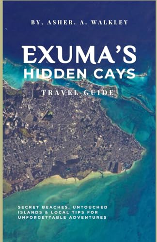 Exuma’s Hidden Cays Travel Guide: Secret Beaches, Untouched Islands & Local Tips for Unforgettable Adventures (The Ultimate Exuma Travel Guide Series ... Hidden Cays & Unforgettable Adventures)