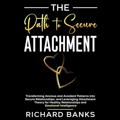 The Path to Secure Attachment: Transforming Anxious and Avoidant Patterns into Secure Relationships, and Leveraging Attachment Theory for Healthy Relationships and Emotional Intelligence by Richard Banks episode artwork
