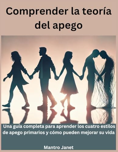 Comprender la teoría del apego: Una guía completa para aprender los cuatro estilos de apego pri...