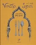 Venezia e i suoi sapori. Storia, ricette tradizioni, luoghi, curiosità e segreti della cucina veneziana di ieri e di oggi