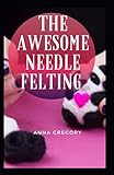  the awesome needle felting: guide
