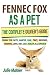 Fennec Fox as a Pet: The Complete Owner's Guide.: Fennec Fox facts, habitat, care, price, breeders, training, laws, diet, cost, health, all covered!