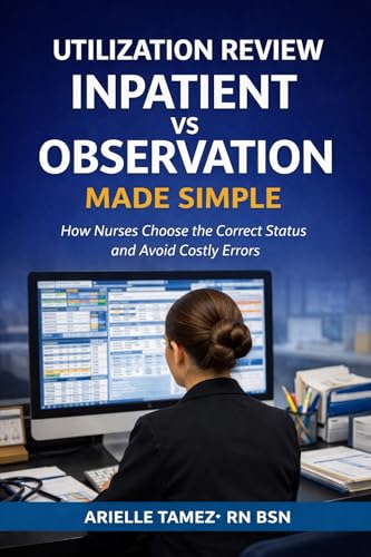 UTILIZATION REVIEW INPATIENT VS OBSERVATION MADE SIMPLE: How Nurses Choose the Correct Status and Avoid Costly Errors
