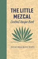 The Little Mezcal Cocktail Recipe Book: Master Mezcal Mixology with over 60 Unique Mixed Drinks, Smoky Recipes, and Bartending Techniques B0D8PVQM17 Book Cover