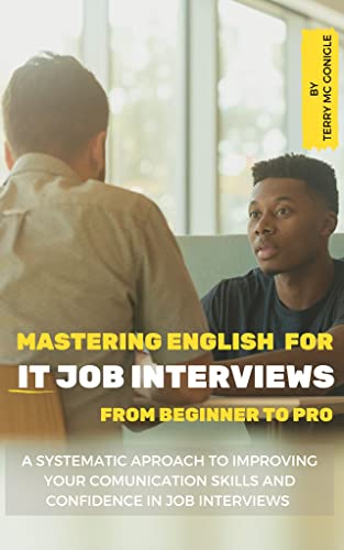 Mastering English for IT Job Interviews: From Beginner to Pro: A Systematic Approach to Improving Your Communication Skills and Confidence in Job Interviews