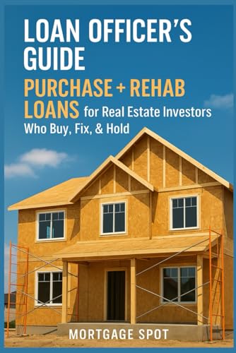 Loan Officer’s Guide: Purchase + Rehab Loans for Real Estate Investors Who Buy, Fix, & Hold: How to Originate and Close Loans for Buy & Hold Investment Properties