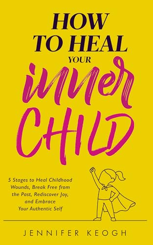 How To Heal Your Inner Child: Five Stages to Heal Childhood Wounds, Break Free from the Past, Rediscover Joy, and Embrace Your Authentic Self (The How To Heal Series) (English Edition)