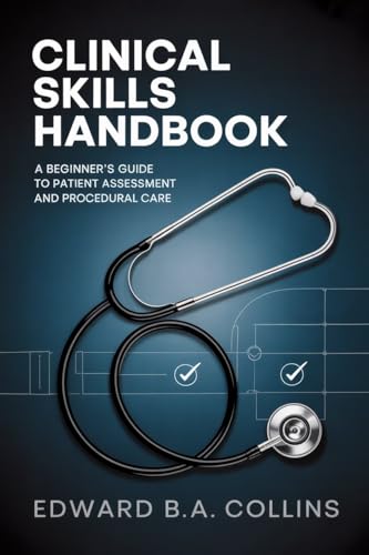 Clinical Skills Handbook: A Beginner's Guide to Patient Assessment and Procedural Care (Medical Handbook for Beginners)