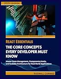  REACT ESSENTIALS THE CORE CONCEPTS EVERY DEVELOPER MUST KNOW: Master State Management, Components, Hooks, and Scalable Architecture for Real World Applications