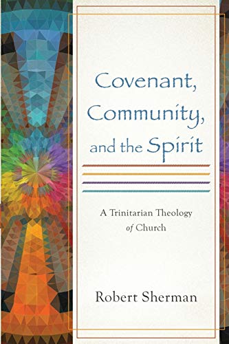 Covenant, Community, and the Spirit: A Trinitarian Theology of Church