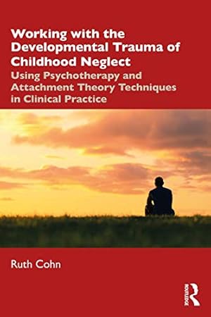 Book cover Working with the Developmental Trauma of Childhood Neglect: Using Psychotherapy and Attachment Theory Techniques in Clinical Practice