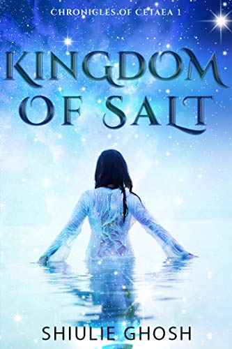 Kingdom of Salt: A Paranormal Fantasy Romance (Chronicles of Cetaea Book 1) by [Shiulie Ghosh]