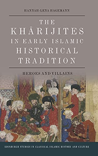 The Kharijites in Early Islamic Historical Tradition: Heroes and Villains (Edinburgh Studies in Classical Islamic History and Culture)