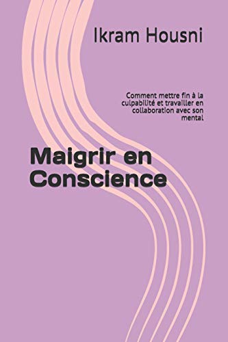 Maigrir en Conscience: Comment mettre fin à la culpabilité et travailler en collaboration avec son mental (French Edition)