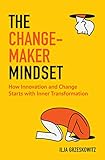 The Changemaker Mindset: How Innovation and Change Start with Inner Transformation