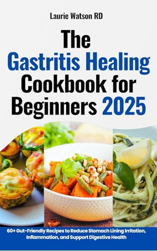 The Gastritis Healing Cookbook for Beginners 2025: 60+ Gut-Friendly Recipes to Reduce Stomach Lining Irritation, Inflammation, and Support Digestive Health