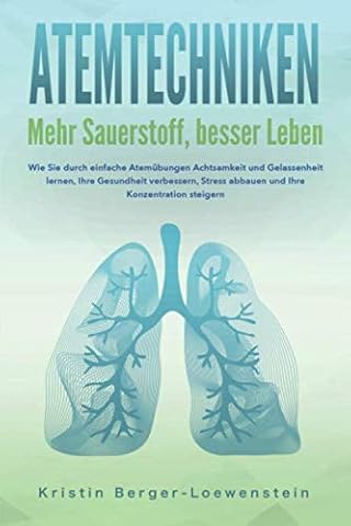ATEMTECHNIKEN - Mehr Sauerstoff, besser Leben: Wie Sie durch einfache Atem&uuml;bungen Achtsamkeit und Gelassenheit lernen, Ihre Gesundheit verbessern, Stress abbauen und Ihre Konzentration steigern