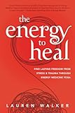 The Energy to Heal: Find Lasting Freedom From Stress and Trauma Through Energy Medicine Yoga