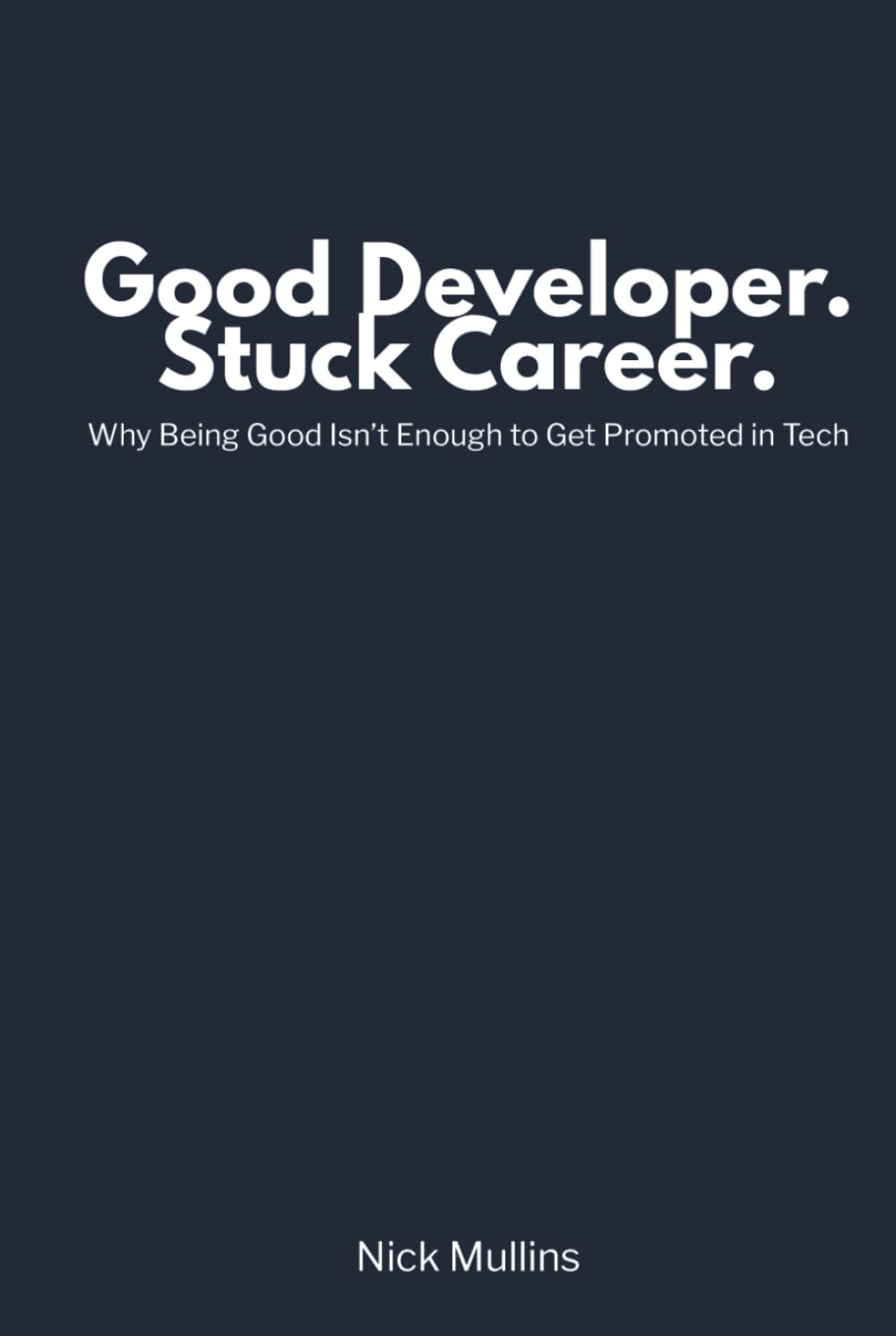 Good Developer. Stuck Career.: Why Being Good Isn’t Enough to Get Promoted in Tech