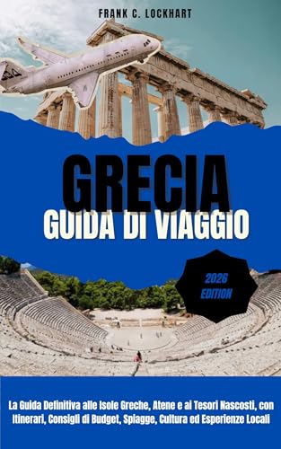 GRECIA GUIDA DI VIAGGIO 2026: La Guida Definitiva alle Isole Greche, Atene e ai Tesori Nascosti, con Itinerari, Consigli di Budget, Spiagge, Cultura ed Esperienze Locali (Italian Edition)