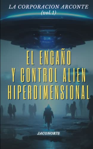 La Corporación Arconte (Vol.1): El Engaño Y Control Alien/Hiperdimensional
