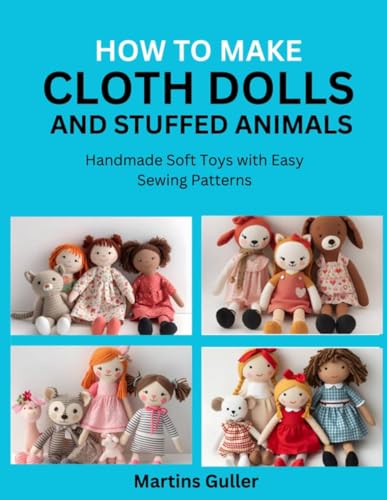 How to make Cloth Dolls and Stuffed Animals: Handmade Soft Toys with Easy Sewing Patterns