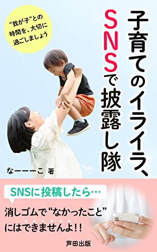 子育てのイライラ、SNSで披露し隊: 発信する前に考えてみませんか? (芦田出版)